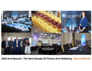 2020 And Beyond : The Next Decade Of Fitness And Wellbeing @BryanKORourke
 
