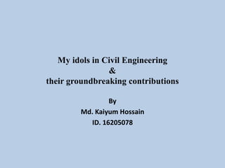 My idols in Civil Engineering
&
their groundbreaking contributions
By
Md. Kaiyum Hossain
ID. 16205078
 