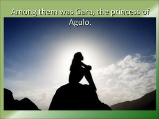Among them was Gara, the princess ofAmong them was Gara, the princess of
Agulo.Agulo.
 