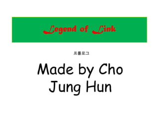 Legend of Link

     프롤로그



Made by Cho
 Jung Hun
 