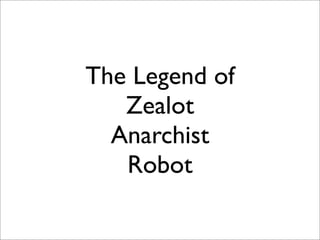 The Legend of
   Zealot
  Anarchist
   Robot
 