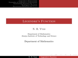 Legendre’s Polynomials
Examples of Legendre’s Polynomials
    Generating Function for Pn (x)
               Rodrigue’s Formula
    Recurrence Relations for Pn (x)




                 Legendre’s Function

                             N. B. Vyas

                      Department of Mathematics
               Atmiya Institute of Technology and Science


                   Department of Mathematics




                        N. B. Vyas    Legendre’s Function
 