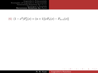Legendre’s Polynomials
  Examples of Legendre’s Polynomials
      Generating Function for Pn (x)
                 Rodrigue’s Formula
      Recurrence Relations for Pn (x)




(6) (1 − x2 )Pn (x) = (n + 1)[xPn (x) − Pn+1 (x)]




                          N. B. Vyas    Legendre’s Function
 
