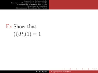 Legendre’s Polynomials
  Examples of Legendre’s Polynomials
      Generating Function for Pn (x)
                 Rodrigue’s Formula
      Recurrence Relations for Pn (x)




Ex Show that
   (i)Pn(1) = 1




                          N. B. Vyas    Legendre’s Function
 