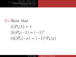 Legendre’s Polynomials
  Examples of Legendre’s Polynomials
      Generating Function for Pn (x)
                 Rodrigue’s Formula
      Recurrence Relations for Pn (x)




Ex Show that
   (i)Pn(1) = 1
   (ii)Pn(−1) = (−1)n
   (iii)Pn(−x) = (−1)nPn(x)


                          N. B. Vyas    Legendre’s Function
 
