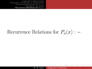 Legendre’s Polynomials
 Examples of Legendre’s Polynomials
     Generating Function for Pn (x)
                Rodrigue’s Formula
     Recurrence Relations for Pn (x)




Recurrence Relations for Pn(x) : −




                         N. B. Vyas    Legendre’s Function
 