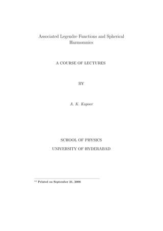 Associated Legendre Functions and Spherical
Harmomnics

A COURSE OF LECTURES

BY

A. K. Kapoor

SCHOOL OF PHYSICS
UNIVERSITY OF HYDERABAD

————————————————————————
** Printed on September 21, 2006

 