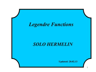 Legendre Functions
SOLO HERMELIN
Updated: 20.02.13
1
http://www.solohermelin.com
 
