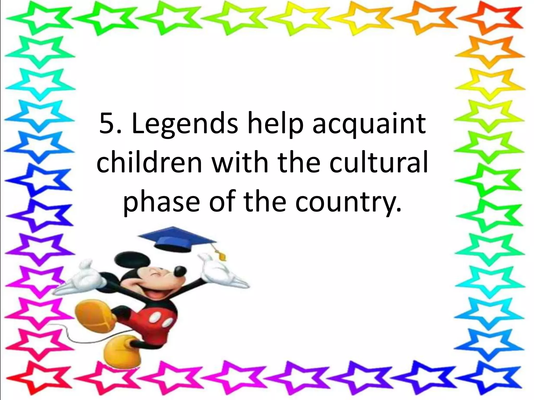 5. Legends help acquaint
children with the cultural
phase of the country.