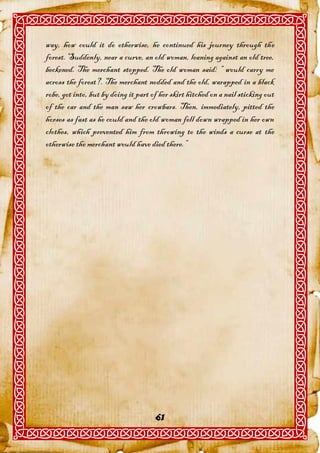 way, how could it do otherwise, he continued his journey through the
forest. Suddenly, near a curve, an old woman, leaning against an old tree,
beckened. The merchant stopped. The old woman said: “ would carry me
across the forest?. The merchant nodded and the old, warapped in a black
robe, got into, but by doing it part of her skirt hitched on a nail sticking out
of the car and the man saw her crowbars. Then, immediately, pitted the
horses as fast as he could and the old woman fell down wrapped in her own
clothes, which prevented him from throwing to the winds a curse at the
otherwise the merchant would have died there.”




                                      61
 