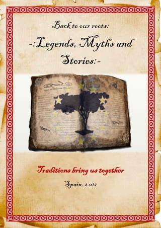 Back to our roots:
-:Legends, Myths and
      Stories:-




 Traditions bring us together
         Spain, 2.012
 