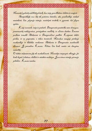 Nemuną į gelsvą smėlėtą plotelį, kur taip gera būdavo ilsėtis ir svajoti.
      Atsipeikėję nuo ką tik patirtos baimės, abu pasižadėjo niekad
nesiskirti, čia, plynoje vietoje, susiręsti trobelę ir gyventi, kol jėgos
apleis.
      Kaip sumanė, taip ir padarė. Dangerutis pasitelke savo draugus,
panemunių naktigonius, prisigabeno medžių, ir užvire darbas. Žmones
pulkais traukė Aleksotai ir Dangeručiui padėti. Kaipmat iškilo
pirkia, ir ne paprasta, o tikra šventovė. Netrukus naujoje pirkioje
suskardėjo ir kūdikio verksmas: Aleksota ir Dangerutis susilaukė
sūnaus. Jį pavadino Kaunu. Toliau čia ėmė rastis vis daugiau
namelių.
O dabar neįmanoma jų nė suskaičiuoti. Nesutilpo tarpupio slėnyje, jie
ėmė kopti į šlaitus, didėti ir stiebtis aukštyn. Juos visus vienijo pirmojo
piliečio - Kauno vardas.




                                   77
 