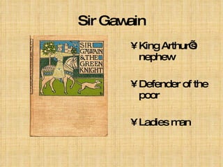 Sir Gawain King Arthur’s nephew Defender of the poor Ladies man 