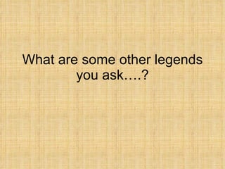 What are some other legends you ask….? 