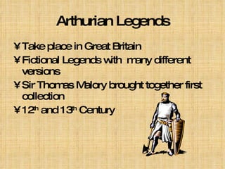 Arthurian Legends Take place in Great Britain  Fictional Legends with  many different versions Sir Thomas Malory brought together first collection 12 th  and 13 th  Century 