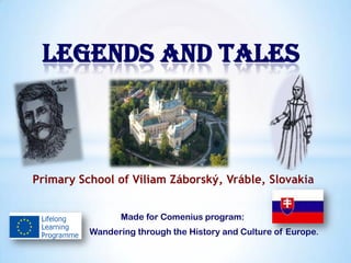Primary School of Viliam Záborský, Vráble, Slovakia
Made for Comenius program:
Wandering through the History and Culture of Europe.
Legends and tales
 