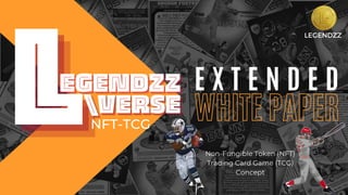 LEGENDZZ
E X T E N D E D
WHITE PAPER
Non-Fungible Token (NFT)
Trading Card Game (TCG)
Concept
NFT-TCG
 