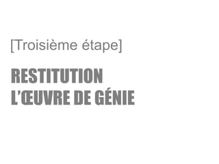 RESTITUTION
L’ŒUVRE DE GÉNIE
[Troisième étape]
 