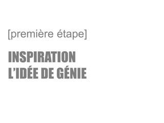 INSPIRATION
L’IDÉE DE GÉNIE
[première étape]
 