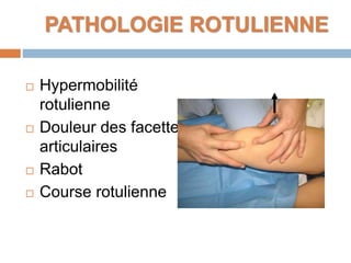 PATHOLOGIE ROTULIENNE 
 Hypermobilité 
rotulienne 
 Douleur des facettes 
articulaires 
 Rabot 
 Course rotulienne 
 