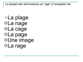 La plupart des terminaisons en “age” à l’exception de:  La plage La nage La cage La page Une image La rage 