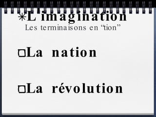 Les terminaisons en “tion” L’imagination La nation La révolution La fiction 