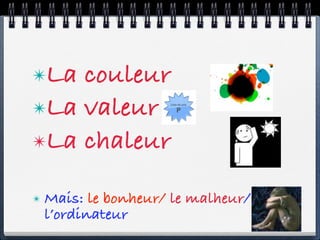 ✴La couleur
✴La valeur
✴La chaleur


✴   Mais: le bonheur/ le malheur/
    l’ordinateur
 