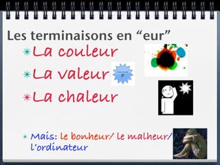 Les terminaisons en “eur”
  ✴La couleur
  ✴La valeur
  ✴La chaleur


  ✴   Mais: le bonheur/ le malheur/
      l’ordinateur
 