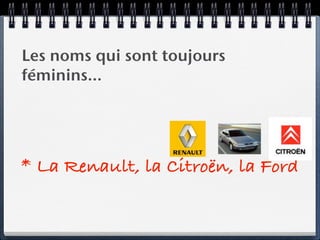 Les noms qui sont toujours
féminins…




* La Renault, la Citroën, la Ford
 