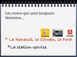 Les noms qui sont toujours
féminins…




* La Renault, la Citroën, la Ford
 *La station-service
 