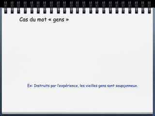 Cas du mot « gens »




   Ex: Instruits par l’expérience, les vieilles gens sont soupçonneux.
 