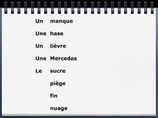 Un   manque

Une hase

Un   lièvre

Une Mercedes

Le   sucre

     piège

     fin

     nuage
 