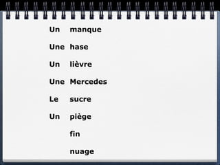 Un   manque

Une hase

Un   lièvre

Une Mercedes

Le   sucre

Un   piège

     fin

     nuage
 