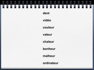dent

vidéo

couleur

valeur

chaleur

bonheur

malheur

ordinateur
 