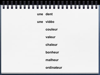 une dent

une vidéo

    couleur

    valeur

    chaleur

    bonheur

    malheur

    ordinateur
 