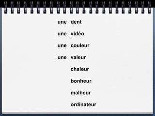 une dent

une vidéo

une couleur

une valeur

    chaleur

    bonheur

    malheur

    ordinateur
 