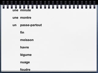 une minute

une montre

un   passe-partout

     fin

     moisson

     havre

     légume

     nuage

     foudre
 