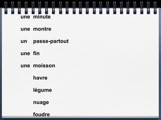 une minute

une montre

un   passe-partout

une fin

une moisson

     havre

     légume

     nuage

     foudre
 