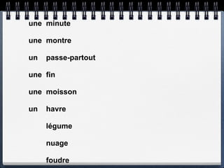 une minute

une montre

un   passe-partout

une fin

une moisson

un   havre

     légume

     nuage

     foudre
 