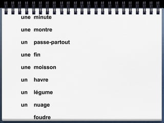 une minute

une montre

un   passe-partout

une fin

une moisson

un   havre

un   légume

un   nuage

     foudre
 
