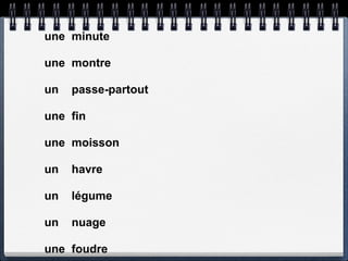 une minute

une montre

un   passe-partout

une fin

une moisson

un   havre

un   légume

un   nuage

une foudre
 