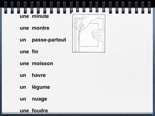une minute

une montre

un   passe-partout

une fin

une moisson

un   havre

un   légume

un   nuage

une foudre
 