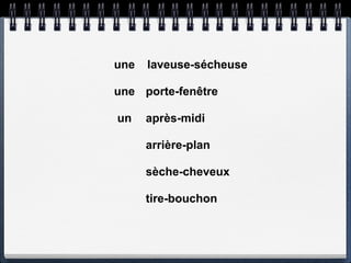 une   laveuse-sécheuse

une porte-fenêtre

un    après-midi

      arrière-plan

      sèche-cheveux

      tire-bouchon
 