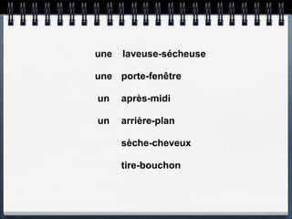 une   laveuse-sécheuse

une porte-fenêtre

un    après-midi

un    arrière-plan

      sèche-cheveux

      tire-bouchon
 