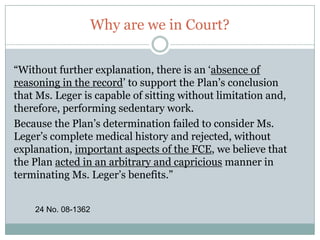 Why are we in Court?“Furthermore, the Supreme Court has rejected the argument that the opinions of treating physicians deserve special consideration in benefits determinations.” Black and Decker Disability Plan v. Nord, 538 U.S. 822, 834 (2003)18 No. 08-1362