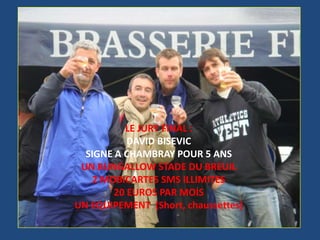 LE JURY FINAL : DAVID BISEVICSIGNE A CHAMBRAY POUR 5 ANSUN BUNGALLOW STADE DU BREUIL2 MOBICARTES SMS ILLIMITES20 EUROS PAR MOIS                                    UN EQUIPEMENT  (Short, chaussettes)