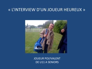 « L’INTERVIEW D’UN JOUEUR HEUREUX »JOUEUR POLYVALENT                           DE U11 A SENIORS