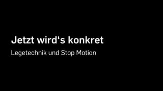 Jetzt wird‘s konkret
Legetechnik und Stop Motion
 