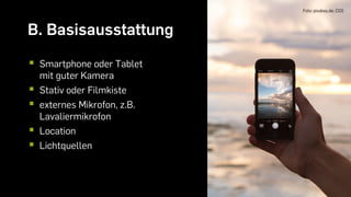 B. Basisausstattung
Foto: pixabay.de, CC0
 Smartphone oder Tablet
mit guter Kamera
 Stativ oder Filmkiste
 externes Mikrofon, z.B.
Lavaliermikrofon
 Location
 Lichtquellen
 