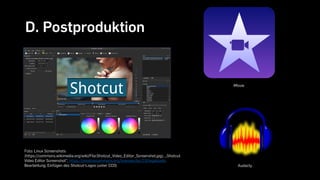 D. Postproduktion
Foto: Linux Screenshots
(https://commons.wikimedia.org/wiki/File:Shotcut_Video_Editor_Screenshot.jpg), „Shotcut
Video Editor Screenshot“, https://creativecommons.org/licenses/by/2.0/legalcode,
Bearbeitung; Einfügen des Shotcut-Logos (unter CC0)
iMovie
Audacty
 